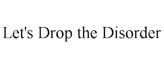 LET'S DROP THE DISORDER