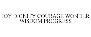 JOY DIGNITY COURAGE WONDER WISDOM PROGRESS