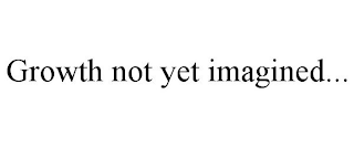 GROWTH NOT YET IMAGINED...