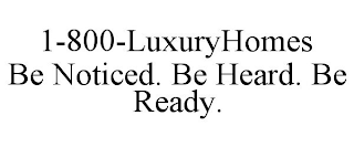 1-800-LUXURYHOMES BE NOTICED. BE HEARD. BE READY.