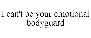 I CAN'T BE YOUR EMOTIONAL BODYGUARD