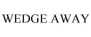 WEDGE AWAY