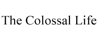 THE COLOSSAL LIFE