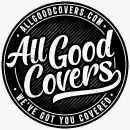 ALL GOOD COVERS ALLGOODCOVERS.COM WE'VE GOT YOU COVERED