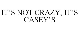 IT'S NOT CRAZY, IT'S CASEY'S
