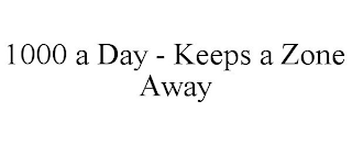 1000 A DAY - KEEPS A ZONE AWAY