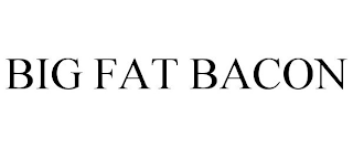 BIG FAT BACON