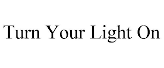 TURN YOUR LIGHT ON