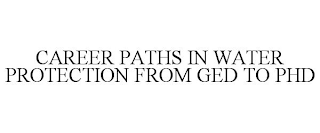 CAREER PATHS IN WATER PROTECTION FROM GED TO PHD
