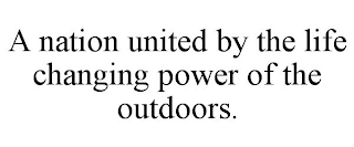 A NATION UNITED BY THE LIFE CHANGING POWER OF THE OUTDOORS.