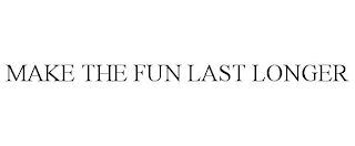 MAKE THE FUN LAST LONGER