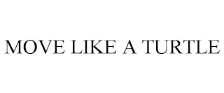 MOVE LIKE A TURTLE