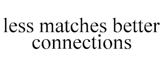 LESS MATCHES BETTER CONNECTIONS