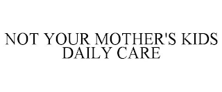 NOT YOUR MOTHER'S KIDS DAILY CARE