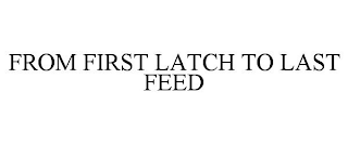 FROM FIRST LATCH TO LAST FEED