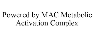 POWERED BY MAC METABOLIC ACTIVATION COMPLEX