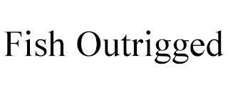 FISH OUTRIGGED