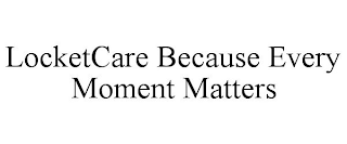LOCKETCARE BECAUSE EVERY MOMENT MATTERS
