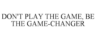 DON'T PLAY THE GAME, BE THE GAME-CHANGER