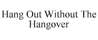 HANG OUT WITHOUT THE HANGOVER