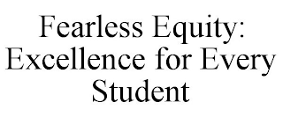 FEARLESS EQUITY: EXCELLENCE FOR EVERY STUDENT