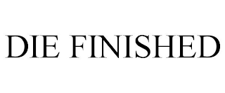 DIE FINISHED