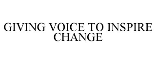 GIVING VOICE TO INSPIRE CHANGE