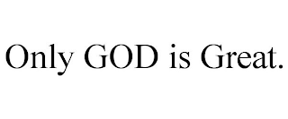 ONLY GOD IS GREAT.