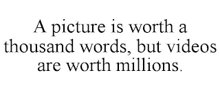 A PICTURE IS WORTH A THOUSAND WORDS, BUT VIDEOS ARE WORTH MILLIONS.