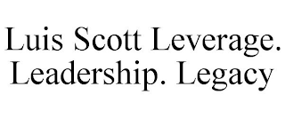 LUIS SCOTT LEVERAGE. LEADERSHIP. LEGACY