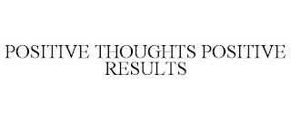 POSITIVE THOUGHTS POSITIVE RESULTS