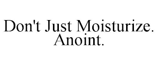 DON'T JUST MOISTURIZE. ANOINT.