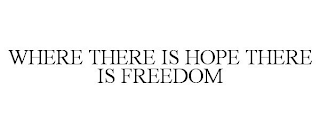 WHERE THERE IS HOPE THERE IS FREEDOM
