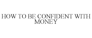 HOW TO BE CONFIDENT WITH MONEY