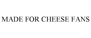 MADE FOR CHEESE FANS