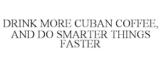 DRINK MORE CUBAN COFFEE, AND DO SMARTER THINGS FASTER