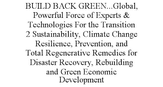 BUILD BACK GREEN...GLOBAL, POWERFUL FORCE OF EXPERTS & TECHNOLOGIES FOR THE TRANSITION 2 SUSTAINABILITY, CLIMATE CHANGE RESILIENCE, PREVENTION, AND TOTAL REGENERATIVE REMEDIES FOR DISASTER RECOVERY, R