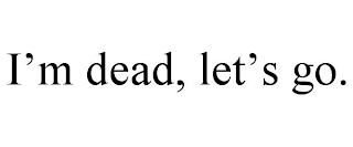 I'M DEAD, LET'S GO.