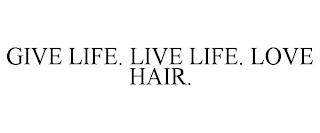 GIVE LIFE. LIVE LIFE. LOVE HAIR.