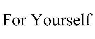 FOR YOURSELF