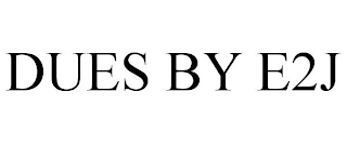 DUES BY E2J