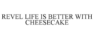 REVEL LIFE IS BETTER WITH CHEESECAKE
