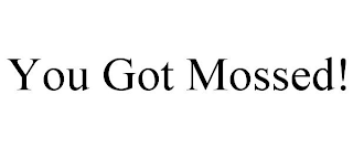 YOU GOT MOSSED!