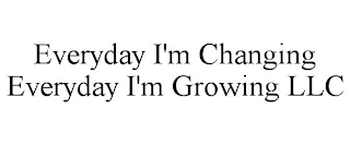 EVERYDAY I'M CHANGING EVERYDAY I'M GROWING LLC