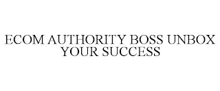 ECOM AUTHORITY BOSS UNBOX YOUR SUCCESS