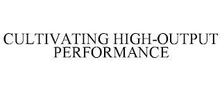 CULTIVATING HIGH-OUTPUT PERFORMANCE