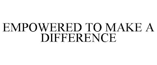 EMPOWERED TO MAKE A DIFFERENCE