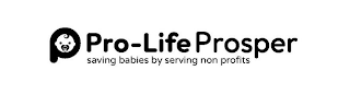 P PRO-LIFE PROSPER SAVING BABIES BY SERVING NON PROFITS