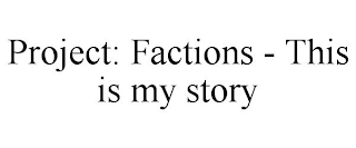 PROJECT: FACTIONS - THIS IS MY STORY