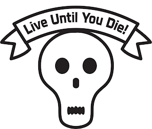 LIVE UNTIL YOU DIE